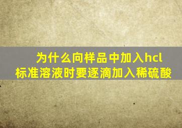 为什么向样品中加入hcl标准溶液时要逐滴加入稀硫酸