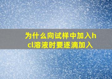 为什么向试样中加入hcl溶液时要逐滴加入