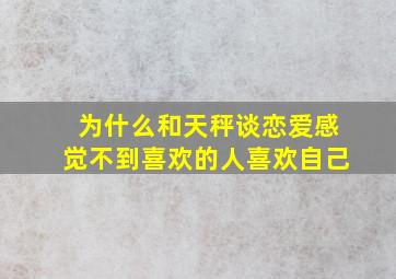 为什么和天秤谈恋爱感觉不到喜欢的人喜欢自己