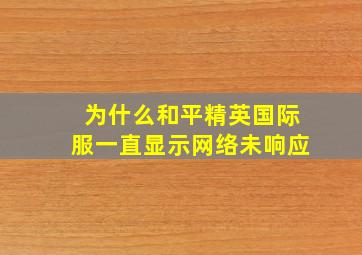 为什么和平精英国际服一直显示网络未响应