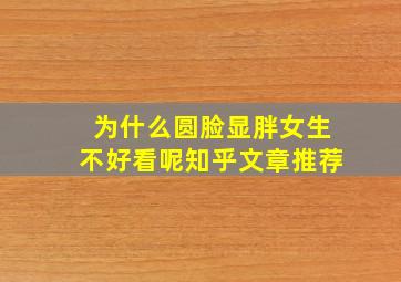 为什么圆脸显胖女生不好看呢知乎文章推荐