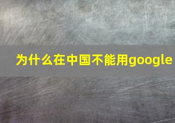 为什么在中国不能用google