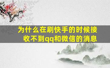 为什么在刷快手的时候接收不到qq和微信的消息