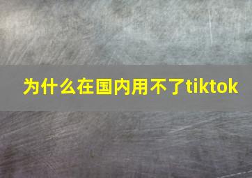 为什么在国内用不了tiktok