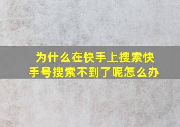 为什么在快手上搜索快手号搜索不到了呢怎么办