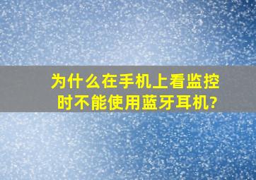 为什么在手机上看监控时不能使用蓝牙耳机?