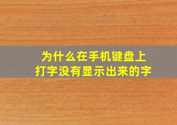 为什么在手机键盘上打字没有显示出来的字