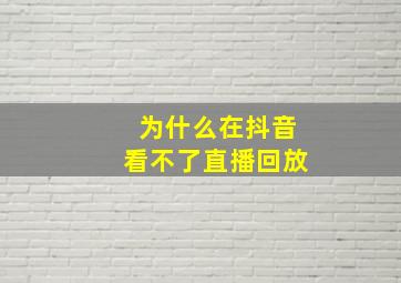 为什么在抖音看不了直播回放