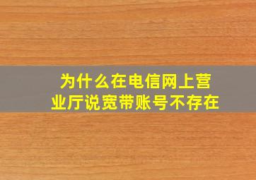 为什么在电信网上营业厅说宽带账号不存在