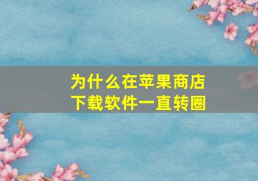 为什么在苹果商店下载软件一直转圈