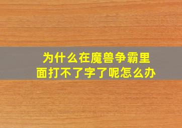 为什么在魔兽争霸里面打不了字了呢怎么办