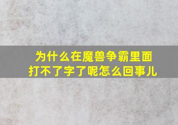 为什么在魔兽争霸里面打不了字了呢怎么回事儿