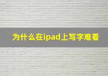 为什么在ipad上写字难看