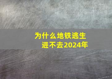 为什么地铁逃生进不去2024年