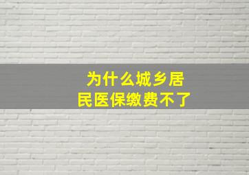 为什么城乡居民医保缴费不了