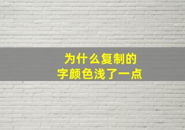 为什么复制的字颜色浅了一点