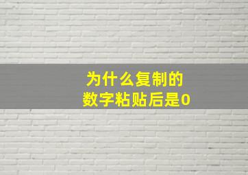 为什么复制的数字粘贴后是0