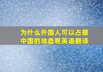 为什么外国人可以占据中国的地盘呢英语翻译