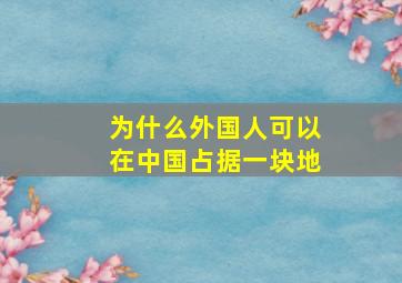 为什么外国人可以在中国占据一块地