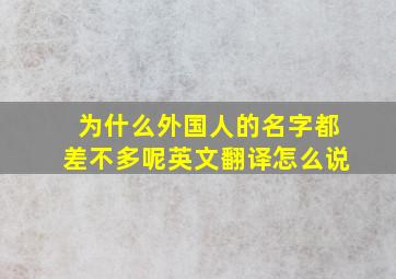 为什么外国人的名字都差不多呢英文翻译怎么说