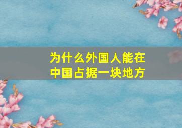 为什么外国人能在中国占据一块地方