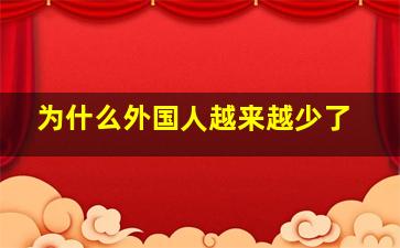 为什么外国人越来越少了