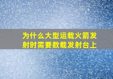 为什么大型运载火箭发射时需要数载发射台上