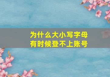 为什么大小写字母有时候登不上账号