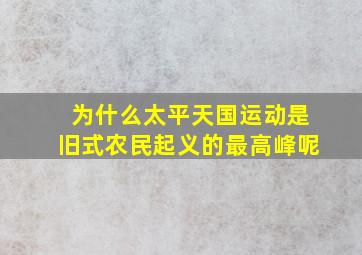 为什么太平天国运动是旧式农民起义的最高峰呢