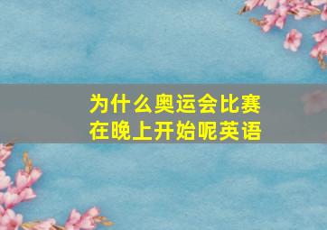 为什么奥运会比赛在晚上开始呢英语