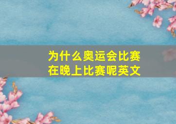 为什么奥运会比赛在晚上比赛呢英文