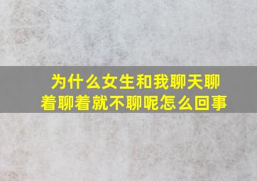 为什么女生和我聊天聊着聊着就不聊呢怎么回事