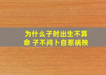 为什么子时出生不算命 子不问卜自惹祸殃