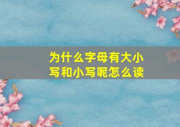 为什么字母有大小写和小写呢怎么读