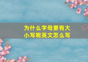 为什么字母要有大小写呢英文怎么写