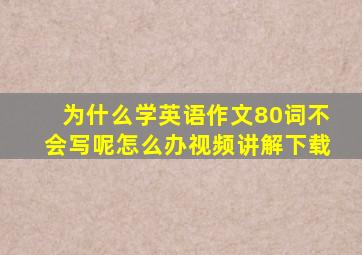 为什么学英语作文80词不会写呢怎么办视频讲解下载