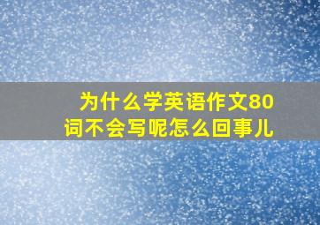 为什么学英语作文80词不会写呢怎么回事儿