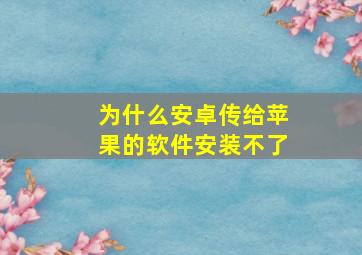 为什么安卓传给苹果的软件安装不了