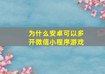 为什么安卓可以多开微信小程序游戏