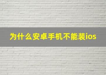 为什么安卓手机不能装ios