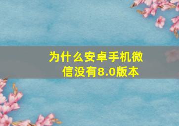 为什么安卓手机微信没有8.0版本