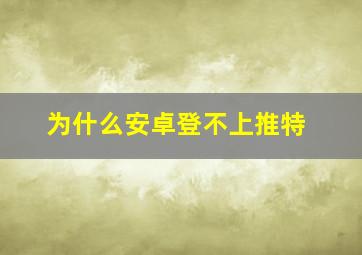 为什么安卓登不上推特