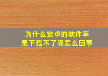 为什么安卓的软件苹果下载不了呢怎么回事