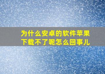 为什么安卓的软件苹果下载不了呢怎么回事儿