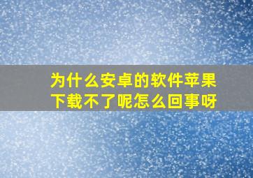 为什么安卓的软件苹果下载不了呢怎么回事呀