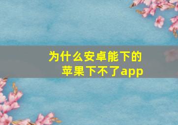 为什么安卓能下的苹果下不了app