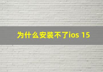 为什么安装不了ios 15