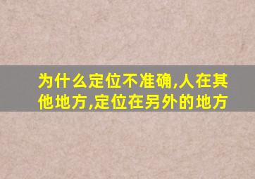 为什么定位不准确,人在其他地方,定位在另外的地方