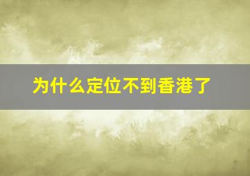 为什么定位不到香港了