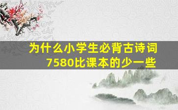 为什么小学生必背古诗词7580比课本的少一些